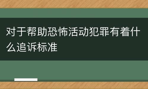对于帮助恐怖活动犯罪有着什么追诉标准