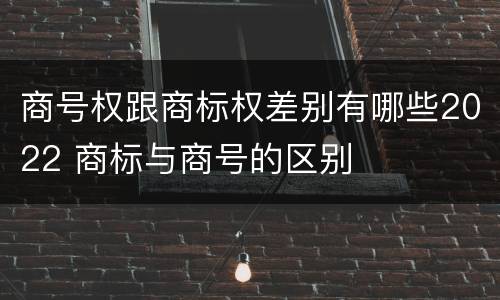商号权跟商标权差别有哪些2022 商标与商号的区别