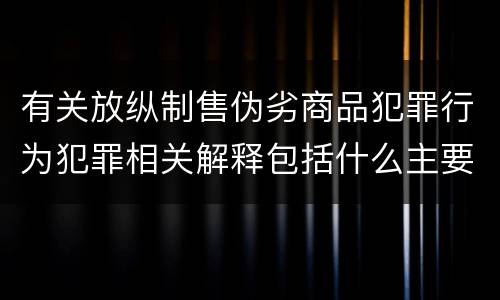有关放纵制售伪劣商品犯罪行为犯罪相关解释包括什么主要规定