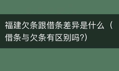 福建欠条跟借条差异是什么(借条与欠条有区别吗?)