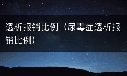 透析报销比例（尿毒症透析报销比例）
