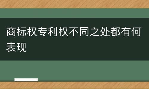商标权专利权不同之处都有何表现