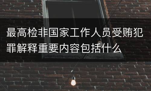 最高检非国家工作人员受贿犯罪解释重要内容包括什么