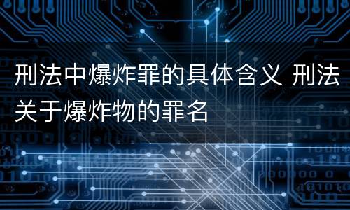 刑法中爆炸罪的具体含义 刑法关于爆炸物的罪名