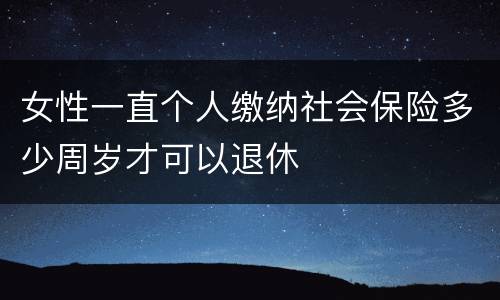 女性一直个人缴纳社会保险多少周岁才可以退休