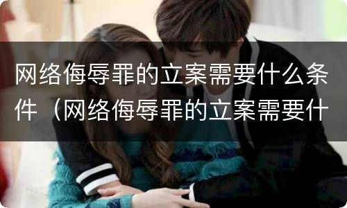 网络侮辱罪的立案需要什么条件（网络侮辱罪的立案需要什么条件和手续）