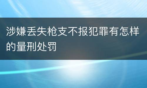 涉嫌丢失枪支不报犯罪有怎样的量刑处罚