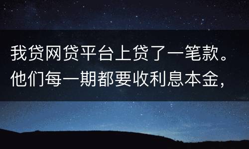 我贷网贷平台上贷了一笔款。他们每一期都要收利息本金，服务费。