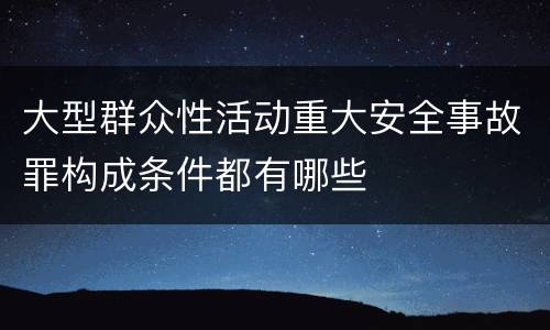 大型群众性活动重大安全事故罪构成条件都有哪些