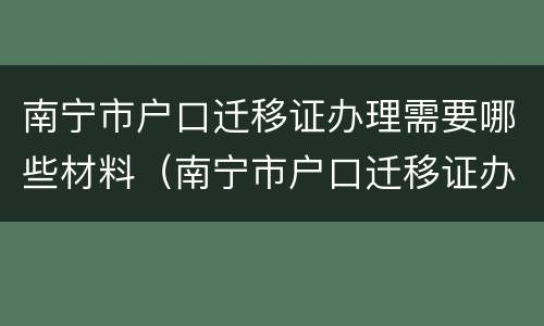 南宁市户口迁移证办理需要哪些材料（南宁市户口迁移证办理需要哪些材料呢）