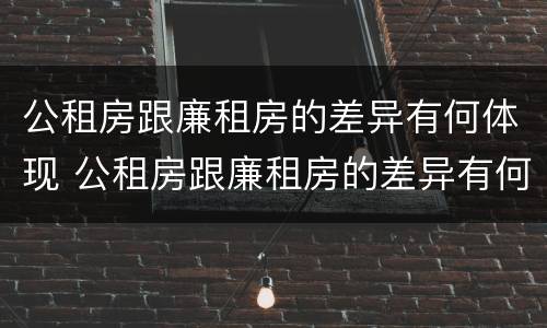 公租房跟廉租房的差异有何体现 公租房跟廉租房的差异有何体现和联系