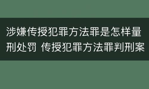 涉嫌传授犯罪方法罪是怎样量刑处罚 传授犯罪方法罪判刑案例