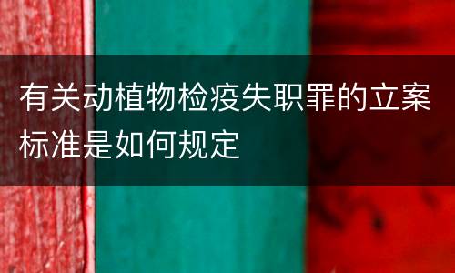 有关动植物检疫失职罪的立案标准是如何规定