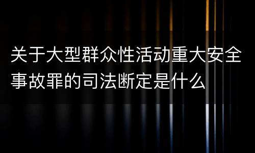 关于大型群众性活动重大安全事故罪的司法断定是什么