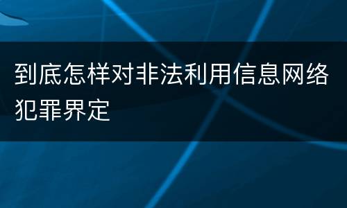 到底怎样对非法利用信息网络犯罪界定