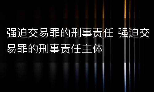 强迫交易罪的刑事责任 强迫交易罪的刑事责任主体