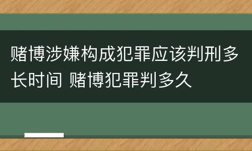 赌博涉嫌构成犯罪应该判刑多长时间 赌博犯罪判多久