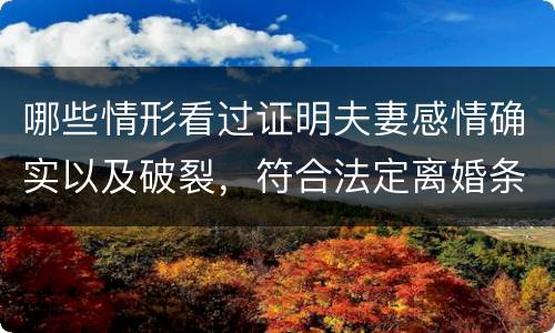 哪些情形看过证明夫妻感情确实以及破裂，符合法定离婚条件