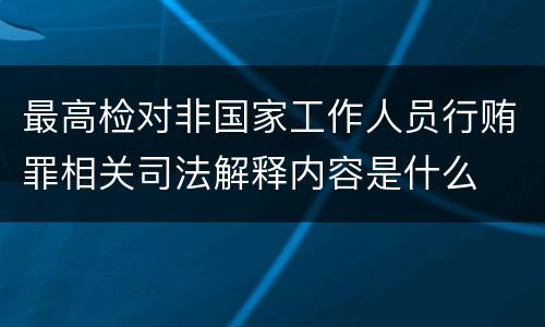最高检对非国家工作人员行贿罪相关司法解释内容是什么
