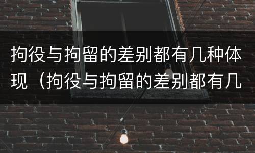 拘役与拘留的差别都有几种体现（拘役与拘留的差别都有几种体现方式）