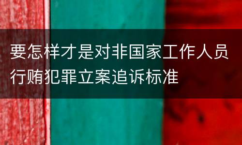 要怎样才是对非国家工作人员行贿犯罪立案追诉标准