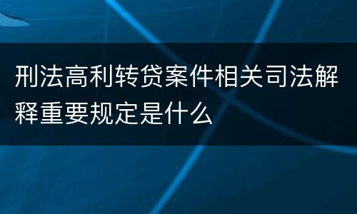 刑法高利转贷案件相关司法解释重要规定是什么