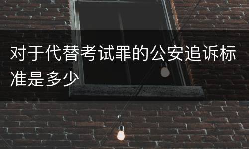 对于代替考试罪的公安追诉标准是多少