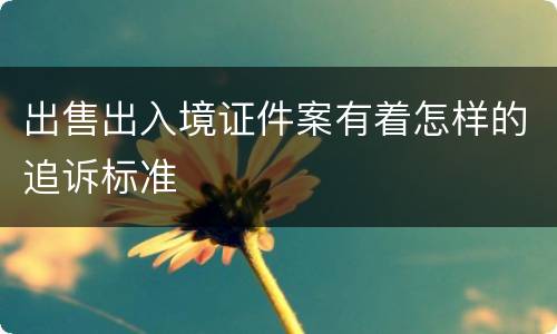 出售出入境证件案有着怎样的追诉标准