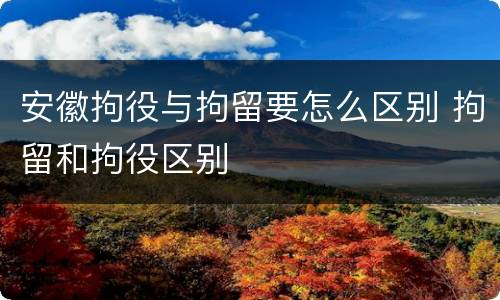 安徽拘役与拘留要怎么区别 拘留和拘役区别