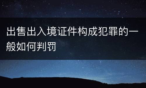 出售出入境证件构成犯罪的一般如何判罚