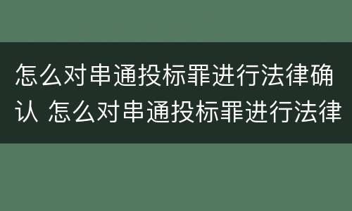 怎么对串通投标罪进行法律确认 怎么对串通投标罪进行法律确认处罚