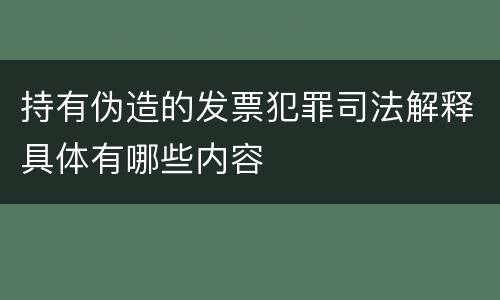 持有伪造的发票犯罪司法解释具体有哪些内容