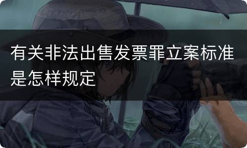 有关非法出售发票罪立案标准是怎样规定