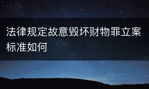 法律规定故意毁坏财物罪立案标准如何