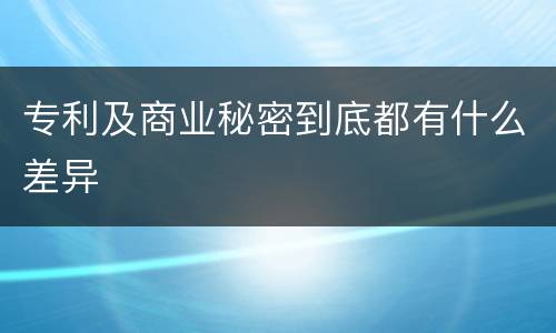 专利及商业秘密到底都有什么差异