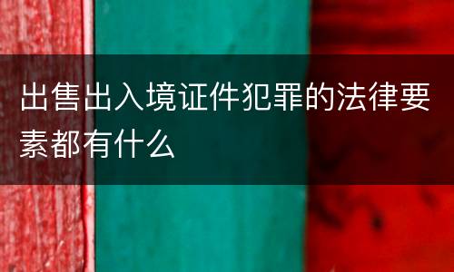 出售出入境证件犯罪的法律要素都有什么