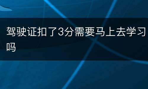 驾驶证扣了3分需要马上去学习吗