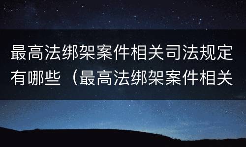 最高法绑架案件相关司法规定有哪些（最高法绑架案件相关司法规定有哪些条款）