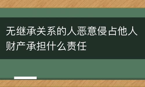 无继承关系的人恶意侵占他人财产承担什么责任