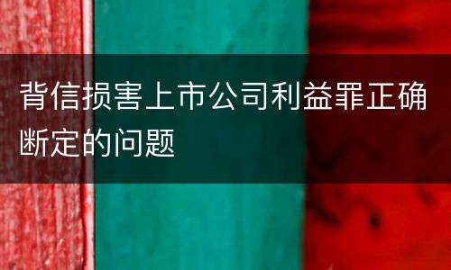 背信损害上市公司利益罪正确断定的问题