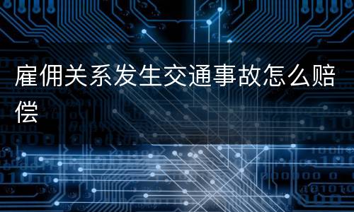 雇佣关系发生交通事故怎么赔偿