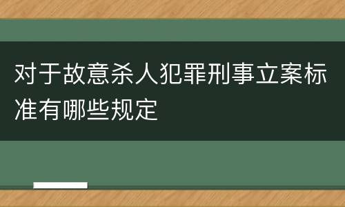 对于故意杀人犯罪刑事立案标准有哪些规定