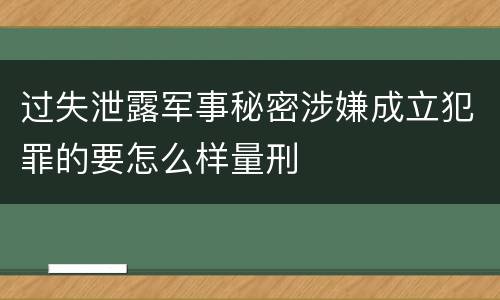 过失泄露军事秘密涉嫌成立犯罪的要怎么样量刑