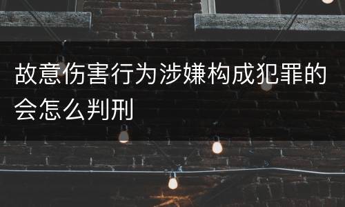 故意伤害行为涉嫌构成犯罪的会怎么判刑