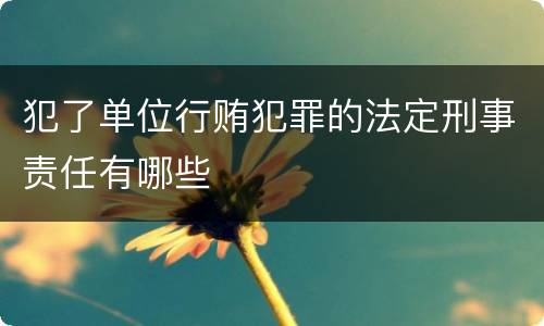 犯了单位行贿犯罪的法定刑事责任有哪些