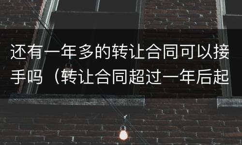 还有一年多的转让合同可以接手吗（转让合同超过一年后起诉有效）