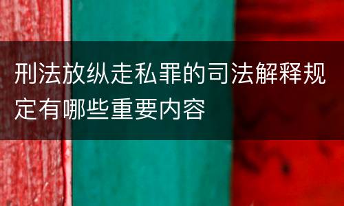 刑法放纵走私罪的司法解释规定有哪些重要内容