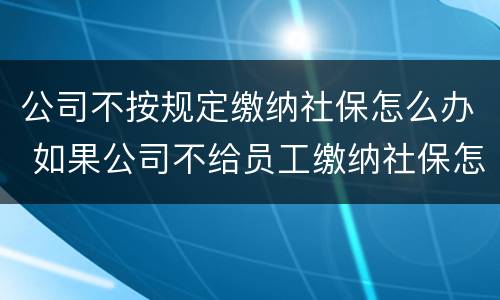 公司不按规定缴纳社保怎么办 如果公司不给员工缴纳社保怎么办