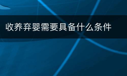 收养弃婴需要具备什么条件