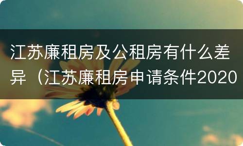 江苏廉租房及公租房有什么差异（江苏廉租房申请条件2020）